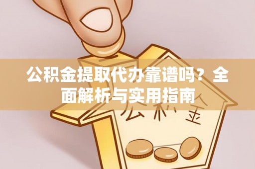 板桥公积金提取代办靠谱吗？全面解析与实用指南