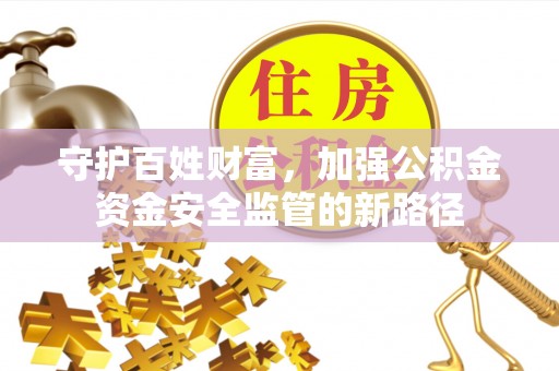 板桥守护百姓财富，加强公积金资金安全监管的新路径
