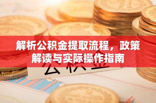板桥解析公积金提取流程，政策解读与实际操作指南
