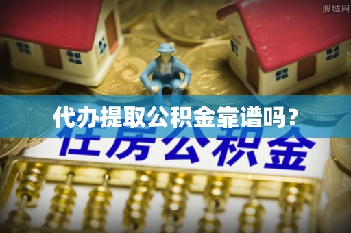 板桥代办提取公积金靠谱吗？