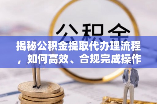 板桥揭秘公积金提取代办理流程，如何高效、合规完成操作