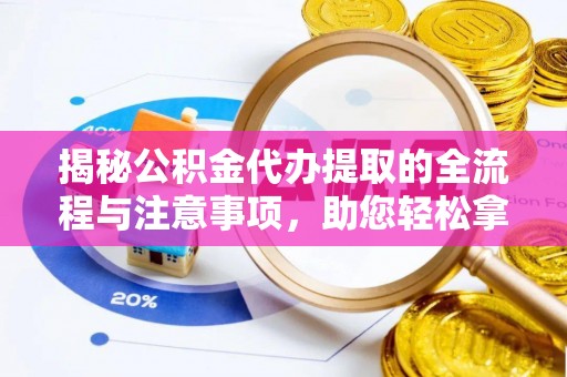 板桥揭秘公积金代办提取的全流程与注意事项，助您轻松拿回属于自己的钱