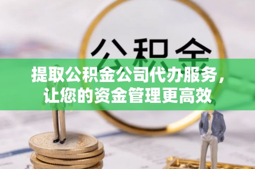 板桥提取公积金公司代办服务，让您的资金管理更高效
