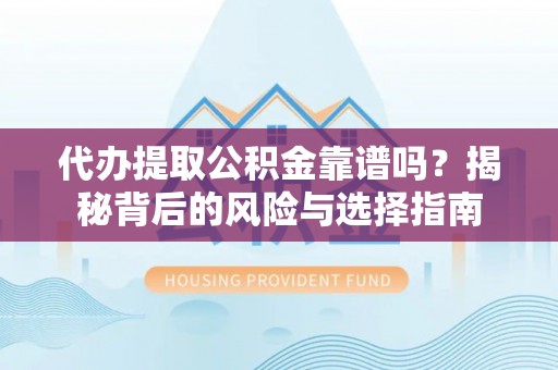 板桥代办提取公积金靠谱吗？揭秘背后的风险与选择指南