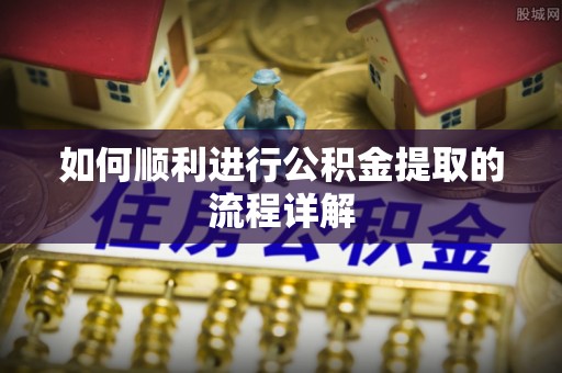 板桥如何顺利进行公积金提取的流程详解