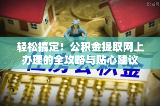 板桥轻松搞定！公积金提取网上办理的全攻略与贴心建议