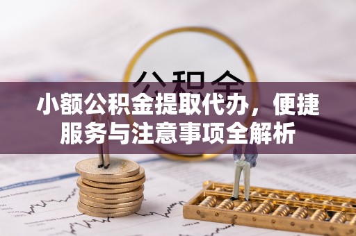 板桥小额公积金提取代办，便捷服务与注意事项全解析