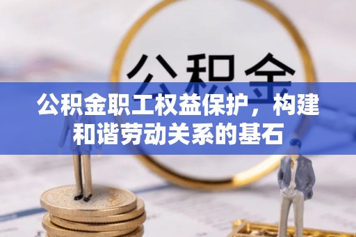 板桥公积金职工权益保护，构建和谐劳动关系的基石