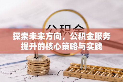 板桥探索未来方向，公积金服务提升的核心策略与实践