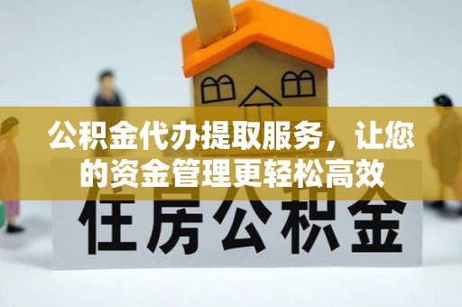 板桥公积金代办提取服务，让您的资金管理更轻松高效