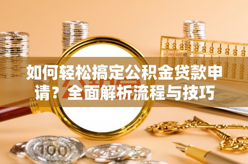 板桥如何轻松搞定公积金贷款申请？全面解析流程与技巧