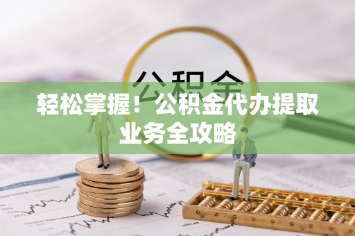 板桥轻松掌握！公积金代办提取业务全攻略