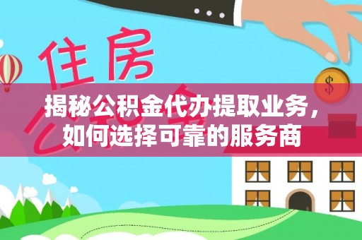 板桥揭秘公积金代办提取业务，如何选择可靠的服务商