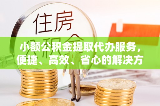 板桥小额公积金提取代办服务，便捷、高效、省心的解决方案