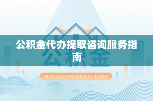 板桥公积金代办提取咨询服务指南