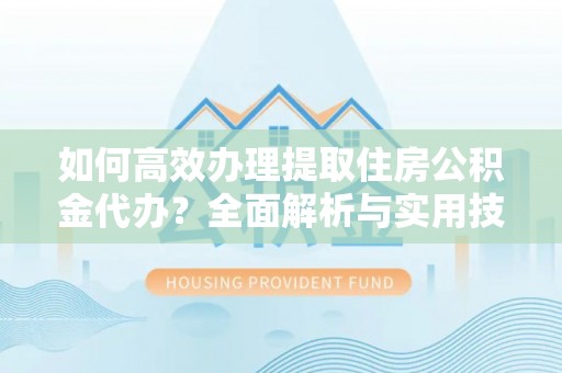 板桥如何高效办理提取住房公积金代办？全面解析与实用技巧
