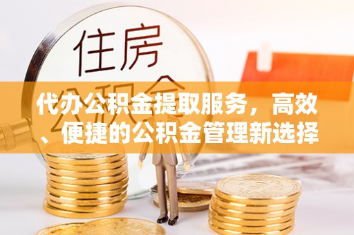 板桥代办公积金提取服务，高效、便捷的公积金管理新选择