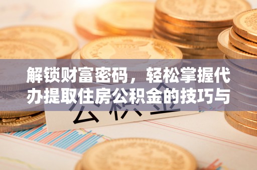 板桥解锁财富密码，轻松掌握代办提取住房公积金的技巧与策略