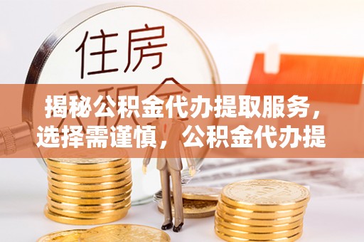 板桥揭秘公积金代办提取服务，选择需谨慎，公积金代办提取靠谱吗？
