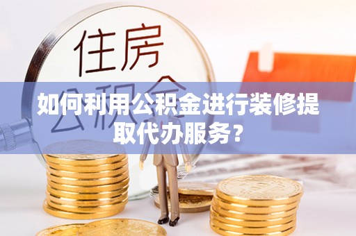 板桥如何利用公积金进行装修提取代办服务？