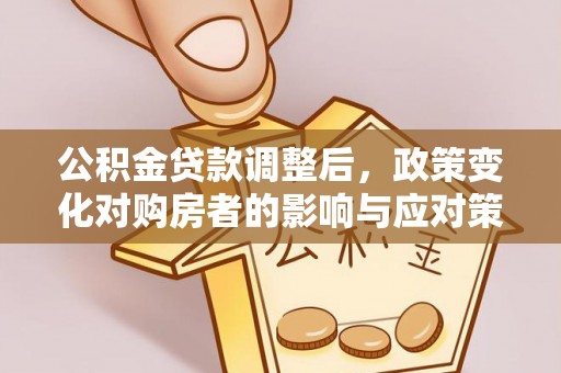 板桥公积金贷款调整后，政策变化对购房者的影响与应对策略