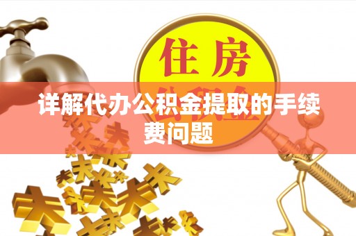 板桥详解代办公积金提取的手续费问题