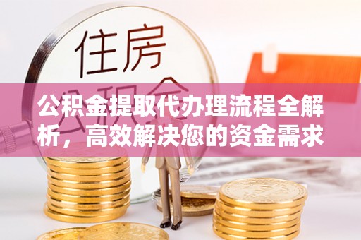 板桥公积金提取代办理流程全解析，高效解决您的资金需求