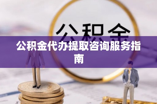 板桥公积金代办提取咨询服务指南