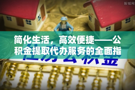 板桥简化生活，高效便捷——公积金提取代办服务的全面指南