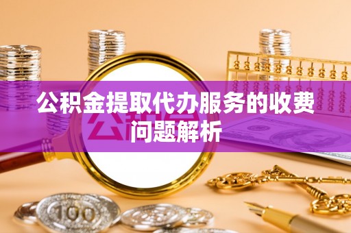 板桥公积金提取代办服务的收费问题解析
