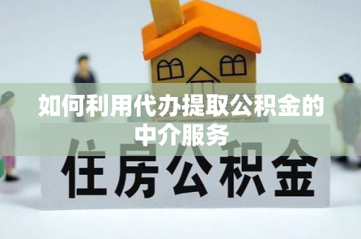 板桥如何利用代办提取公积金的中介服务