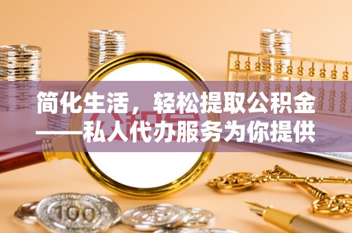 板桥简化生活，轻松提取公积金——私人代办服务为你提供便利