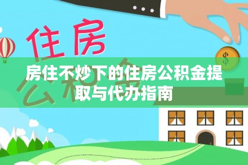 板桥房住不炒下的住房公积金提取与代办指南
