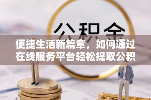 板桥便捷生活新篇章，如何通过在线服务平台轻松提取公积金