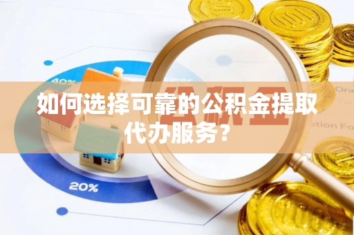 板桥如何选择可靠的公积金提取代办服务？
