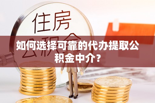 板桥如何选择可靠的代办提取公积金中介？