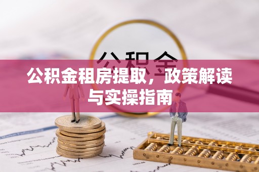 板桥公积金租房提取，政策解读与实操指南
