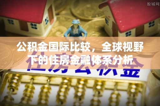 板桥公积金国际比较，全球视野下的住房金融体系分析
